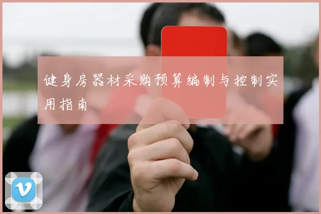 健身房器材采购预算编制与控制实用指南