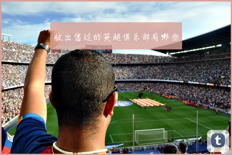 被出售过的英超俱乐部有哪些