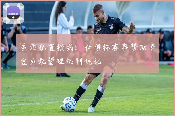 多元配置模式：世俱杯赛事赞助资金分配管理机制优化