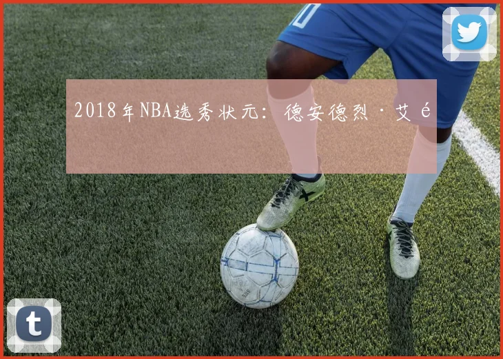 2018年NBA选秀状元：德安德烈·艾顿