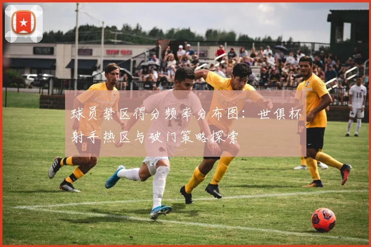 球员禁区得分频率分布图：世俱杯射手热区与破门策略探索