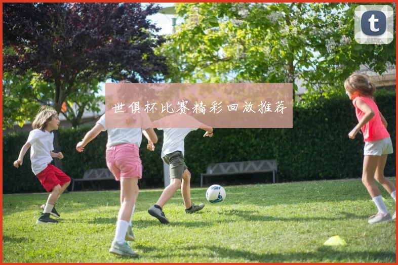 世俱杯比赛精彩回放推荐