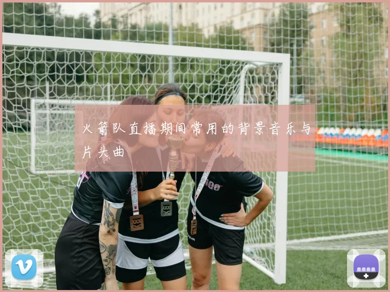 火箭队直播期间常用的背景音乐与片头曲