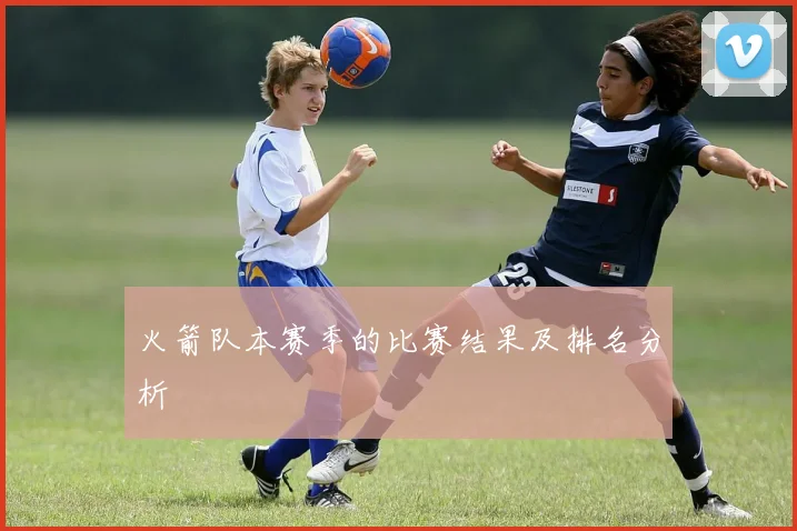 火箭队本赛季的比赛结果及排名分析