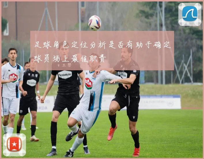 足球角色定位分析是否有助于确定球员场上最佳职责