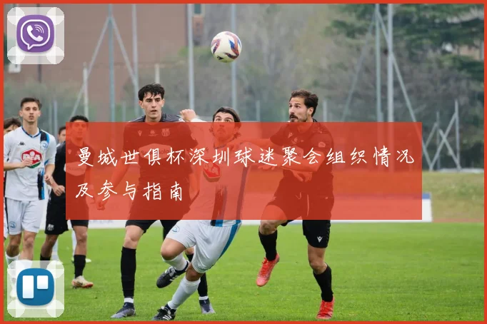 曼城世俱杯深圳球迷聚会组织情况及参与指南