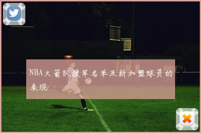 NBA火箭队援军名单及新加盟球员的表现