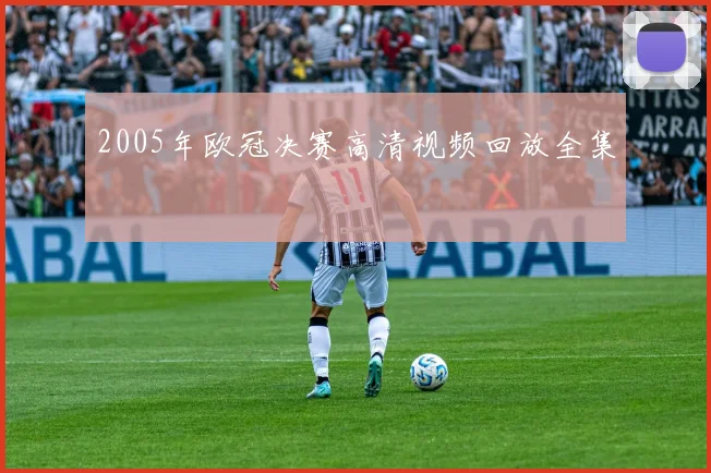 2005年欧冠决赛高清视频回放全集